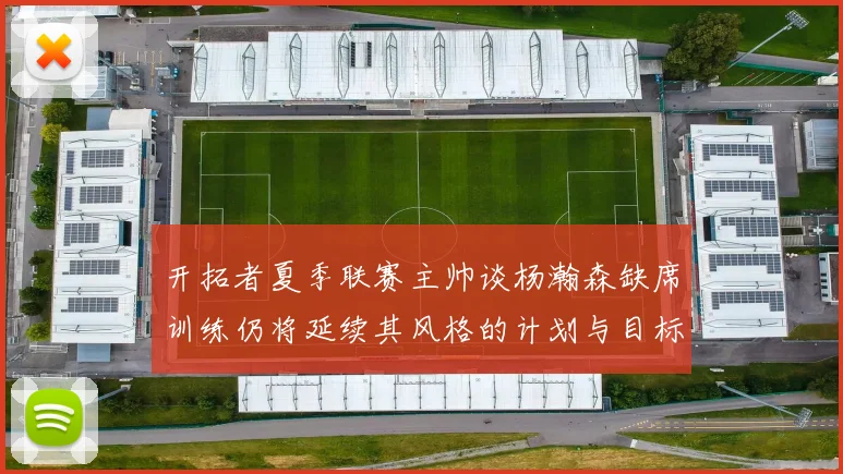 开拓者夏季联赛主帅谈杨瀚森缺席训练仍将延续其风格的计划与目标