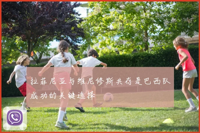 拉菲尼亚与维尼修斯共存是巴西队成功的关键选择