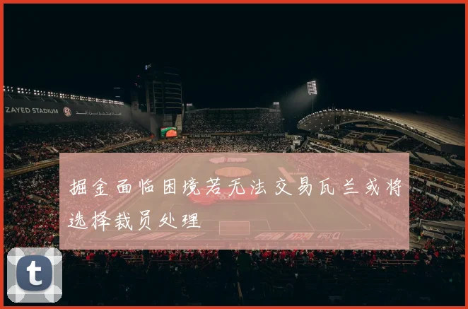 掘金面临困境若无法交易瓦兰或将选择裁员处理