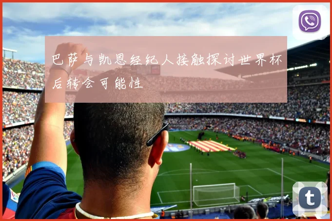 巴萨与凯恩经纪人接触探讨世界杯后转会可能性